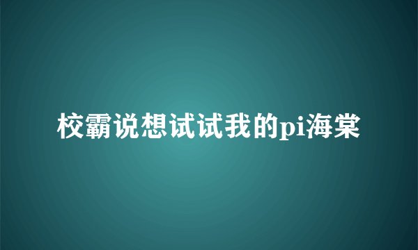 校霸说想试试我的pi海棠