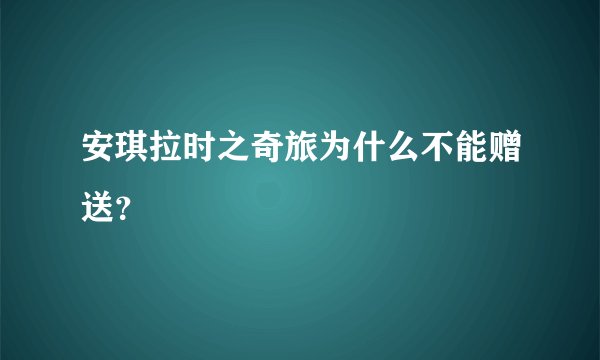 安琪拉时之奇旅为什么不能赠送？