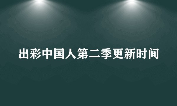 出彩中国人第二季更新时间