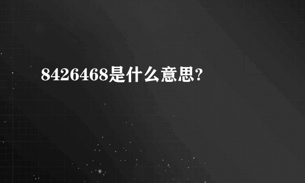 8426468是什么意思?