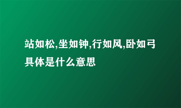 站如松,坐如钟,行如风,卧如弓具体是什么意思