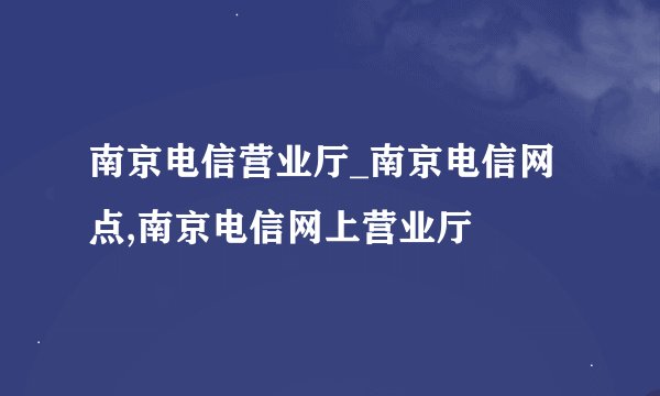 南京电信营业厅_南京电信网点,南京电信网上营业厅