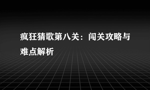 疯狂猜歌第八关：闯关攻略与难点解析