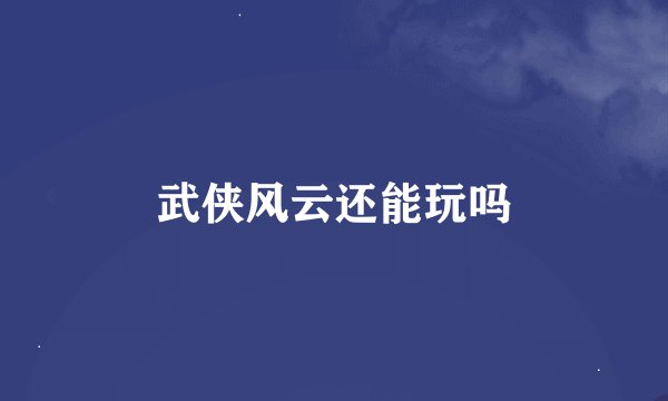 武侠风云还能玩吗