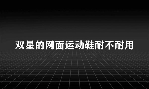 双星的网面运动鞋耐不耐用