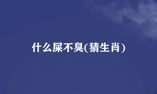 什么屎不臭(猜生肖)