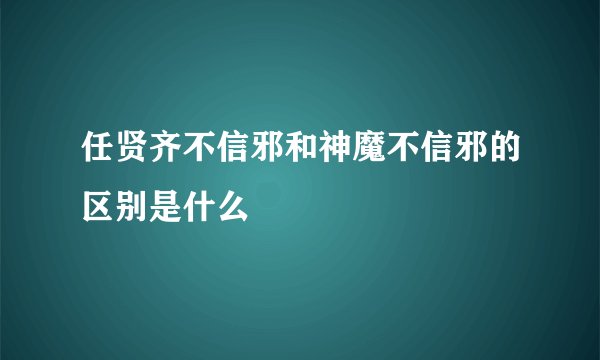 任贤齐不信邪和神魔不信邪的区别是什么