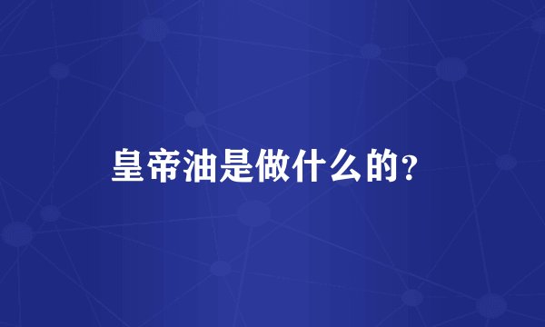 皇帝油是做什么的？