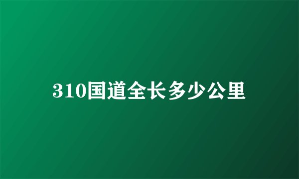 310国道全长多少公里