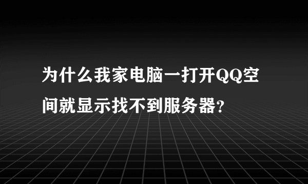 为什么我家电脑一打开QQ空间就显示找不到服务器?