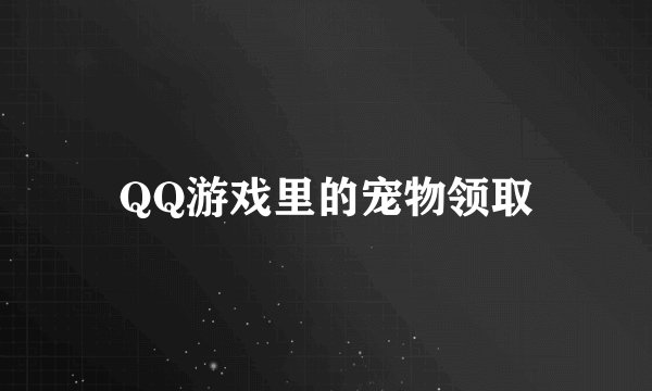 QQ游戏里的宠物领取