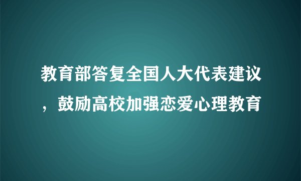 教育部答复全国人大代表建议,鼓励高校加强恋爱心理教育