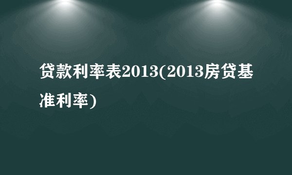 贷款利率表2013(2013房贷基准利率)