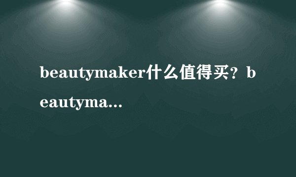 beautymaker什么值得买？beautymaker明星产品