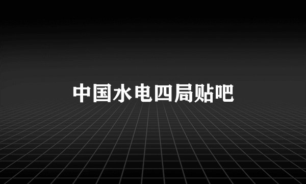 中国水电四局贴吧