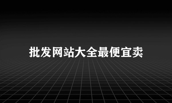 批发网站大全最便宜卖