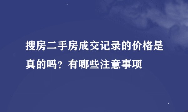 搜房二手房成交记录的价格是真的吗？有哪些注意事项