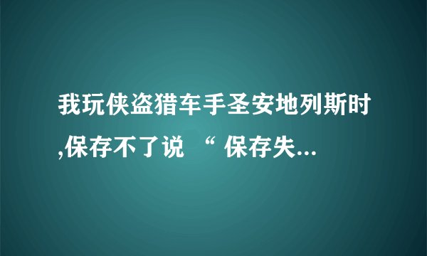 我玩侠盗猎车手圣安地列斯时,保存不了说 “ 保存失败,保存过