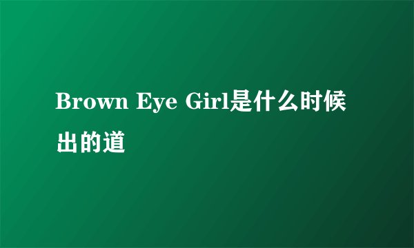 Brown Eye Girl是什么时候出的道