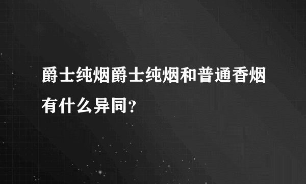 爵士纯烟爵士纯烟和普通香烟有什么异同?