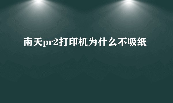 南天pr2打印机为什么不吸纸