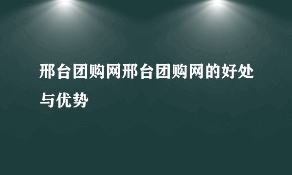 邢台团购网邢台团购网的好处与优势