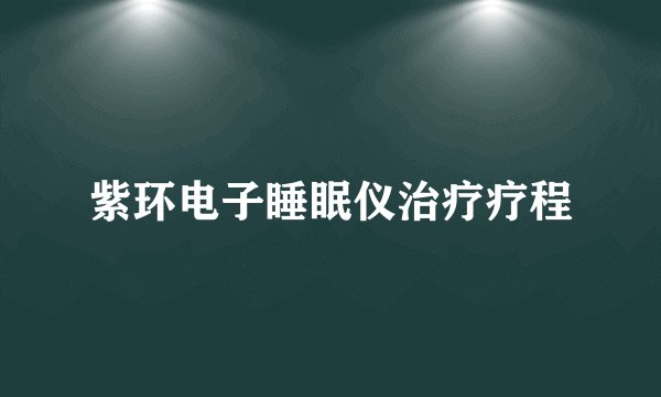紫环电子睡眠仪治疗疗程