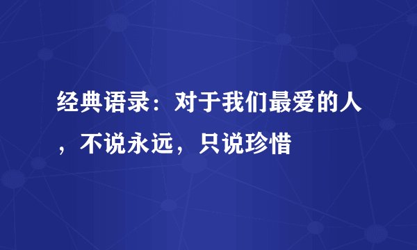 经典语录:对于我们最爱的人,不说永远,只说珍惜