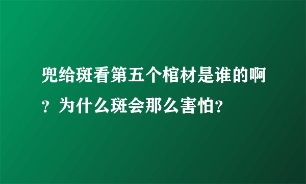 兜给斑看第五个棺材是谁的啊？为什么斑会那么害怕？