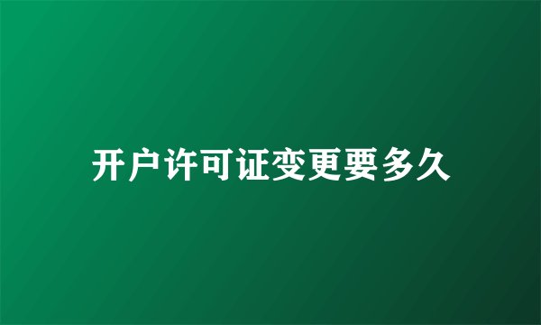 开户许可证变更要多久