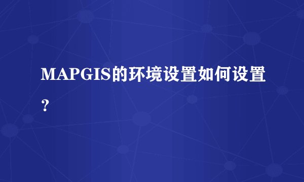 MAPGIS的环境设置如何设置？