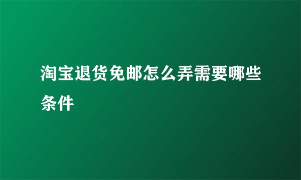 淘宝退货免邮怎么弄需要哪些条件