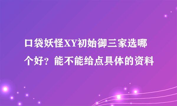 口袋妖怪XY初始御三家选哪个好？能不能给点具体的资料