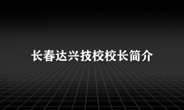 长春达兴技校校长简介