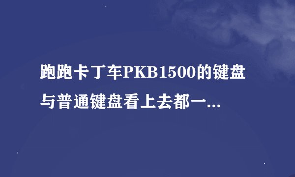 跑跑卡丁车PKB1500的键盘与普通键盘看上去都一样，区别在哪啊？