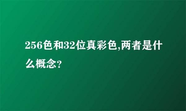 256色和32位真彩色,两者是什么概念？