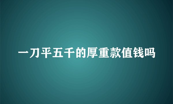 一刀平五千的厚重款值钱吗
