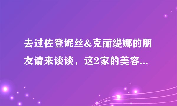 去过佐登妮丝&克丽缇娜的朋友请来谈谈，这2家的美容服务怎么样？那家的好？各自的优缺点？