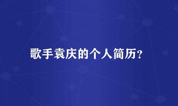 歌手袁庆的个人简历？