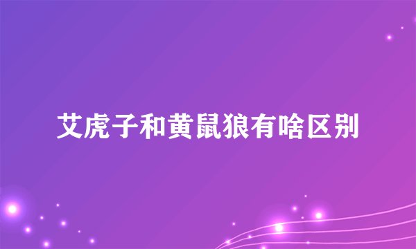 艾虎子和黄鼠狼有啥区别