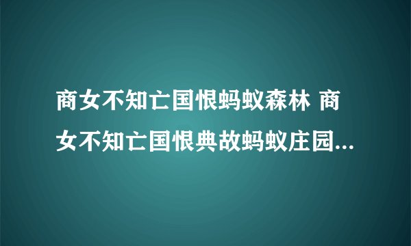 商女不知亡国恨蚂蚁森林 商女不知亡国恨典故蚂蚁庄园5.8 zi7安卓资讯