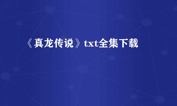 《真龙传说》txt全集下载