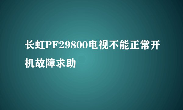长虹PF29800电视不能正常开机故障求助