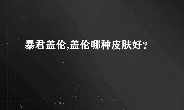 暴君盖伦,盖伦哪种皮肤好？