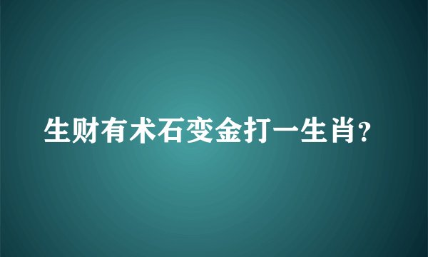 生财有术石变金打一生肖？