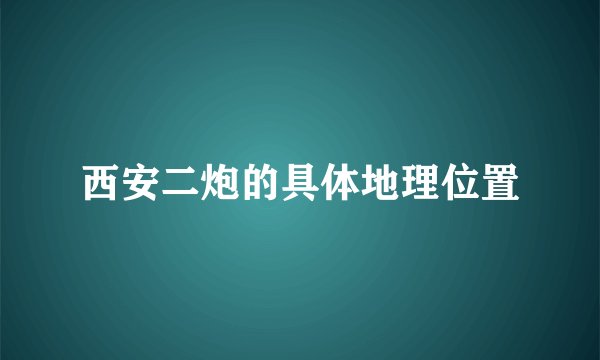 西安二炮的具体地理位置