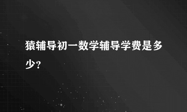 猿辅导初一数学辅导学费是多少?