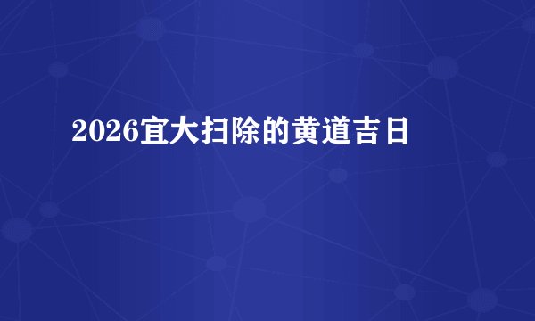 2026宜大扫除的黄道吉日