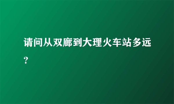 请问从双廊到大理火车站多远？
