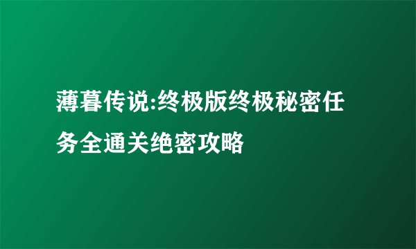 薄暮传说:终极版终极秘密任务全通关绝密攻略